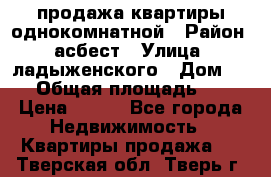 продажа квартиры однокомнатной › Район ­ асбест › Улица ­ ладыженского › Дом ­ 16 › Общая площадь ­ 31 › Цена ­ 770 - Все города Недвижимость » Квартиры продажа   . Тверская обл.,Тверь г.